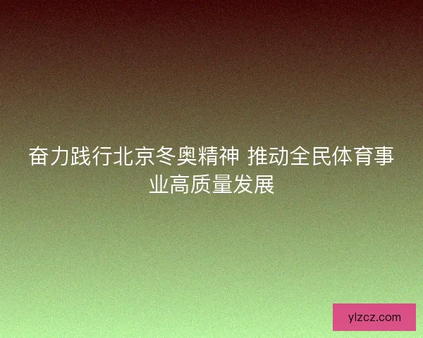 奋力践行北京冬奥精神 推动全民体育事业高质量发展