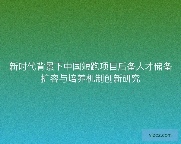 新时代背景下中国短跑项目后备人才储备扩容与培养机制创新研究